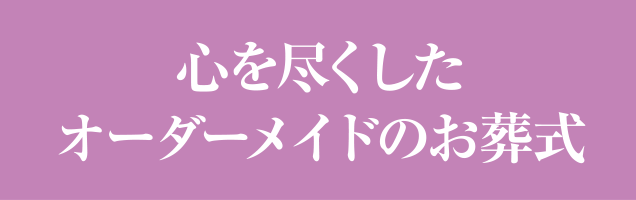 心を尽くたオーダーメイドのお葬式